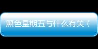 黑色星期五與什么有關(guān)（黑色星期五的由來）