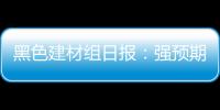 黑色建材組日報：強預期碰上弱現實，黑色震蕩上漲