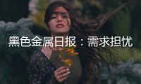 黑色金屬日報：需求擔憂仍存，黑色偏弱震蕩