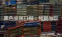 黑色金屬日報：預期與現實博弈，黑色金屬震蕩調整