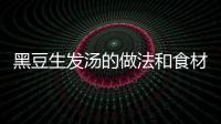 黑豆生發(fā)湯的做法和食材用料及健康功效