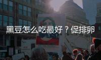 黑豆怎么吃最好？促排卵備孕的姐妹們快看這里