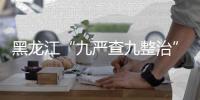 黑龍江“九嚴(yán)查九整治” 排查食品安全風(fēng)險(xiǎn)