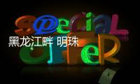 黑龍江畔 明珠閃耀
