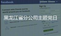 黑龍江省分公司主題黨日為“雙創”助力