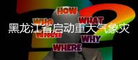 黑龍江省啟動重大氣象災害（暴雨）Ⅳ級應急響應