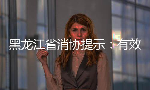 黑龍江省消協(xié)提示：有效防范購(gòu)房風(fēng)險(xiǎn) 簽對(duì)合同買(mǎi)對(duì)房