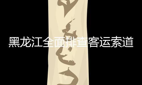 黑龍江全面排查客運(yùn)索道和大型游樂(lè)設(shè)施安全