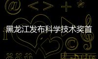 黑龍江發布科學技術獎首設成果轉化獎