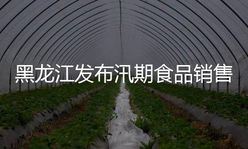 黑龍江發布汛期食品銷售安全提示