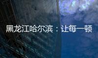 黑龍江哈爾濱：讓每一頓校園餐都放心