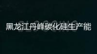 黑龍江丹峰碳化硅生產(chǎn)能力將達25000噸,行業(yè)資訊