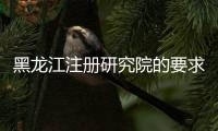 黑龍江注冊研究院的要求