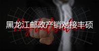 黑龍江郵政產銷對接豐碩