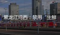 黑龍江雞西：禁用“生鮮燈”還原農(nóng)產(chǎn)品本色
