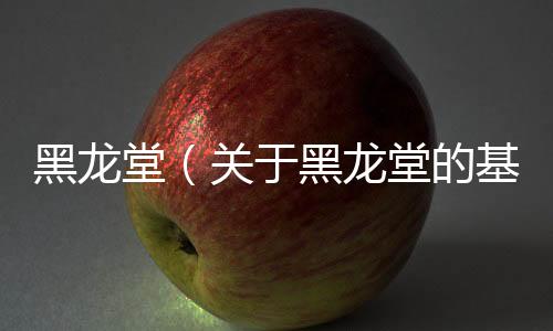 黑龍?zhí)茫P(guān)于黑龍?zhí)玫幕厩闆r說(shuō)明介紹）