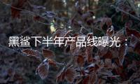 黑鯊下半年產品線曝光：搭載第二代驍龍8移動平臺