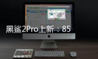 黑鯊2Pro上新：855Plus+8GB內存到手2599元