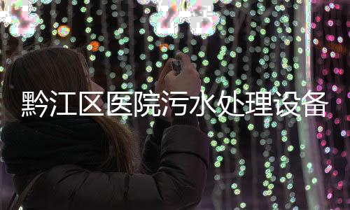 黔江區(qū)醫(yī)院污水處理設(shè)備