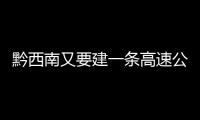 黔西南又要建一條高速公路了！全長150公里，經過這些地方......