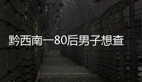 黔西南一80后男子想查老婆聊天記錄 結果被騙了