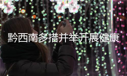 黔西南多措并舉開展健康扶貧宣傳工作顯成效