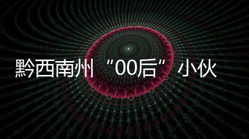 黔西南州“00后”小伙參加塑料模具“國賽” 入選國家集訓(xùn)隊(duì)
