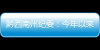 黔西南州紀(jì)委：今年以來民生領(lǐng)域立案820件處分710人