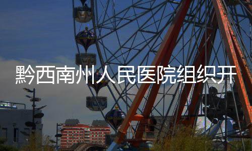 黔西南州人民醫(yī)院組織開展第17個“世界卒中日”健康科普活動