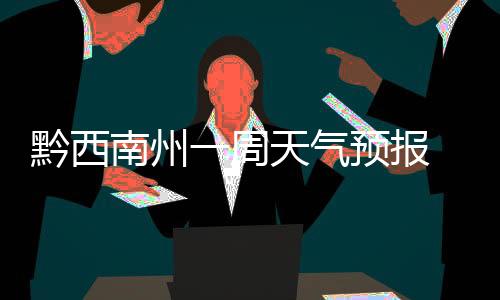 黔西南州一周天氣預報 氣溫波動較大