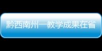 黔西南州一教學(xué)成果在省基礎(chǔ)教育優(yōu)秀教學(xué)成果研討會(huì)上作交流展示