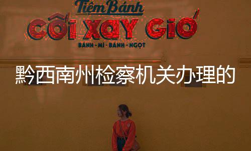 黔西南州檢察機關辦理的一批涉黑涉惡案件宣判