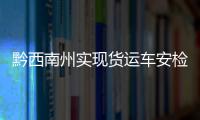 黔西南州實(shí)現(xiàn)貨運(yùn)車安檢、綜檢、尾檢“三檢合一”