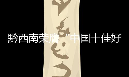黔西南榮膺“中國十佳好空氣城市”“中國避暑名城”