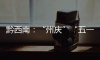 黔西南：“州慶”“五一”期間文旅市場(chǎng)熱力十足
