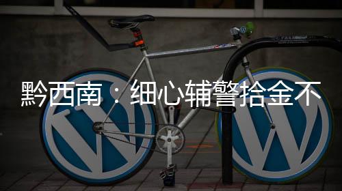 黔西南：細心輔警拾金不昧 小舉動傳遞正能量