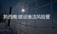 黔西南:建設廉潔風險管控體系 構建“不能腐”的管控體系