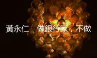 黃永仁　做銀行家，不做資本家 — 玉山結(jié)盟保誠｜天下雜誌