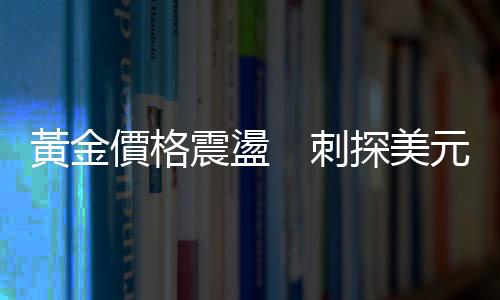 黃金價格震盪　刺探美元地位｜天下雜誌