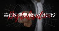黃石醫(yī)院專用污水處理設(shè)備