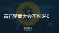 黃石楚商大會簽約846.26億元