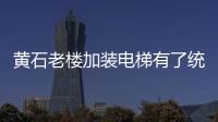 黃石老樓加裝電梯有了統一技術標準