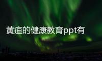 黃疸的健康教育ppt有關(guān)黃疸健康教育知識(shí)講座的詳細(xì)內(nèi)容