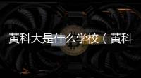 黃科大是什么學校（黃科大）