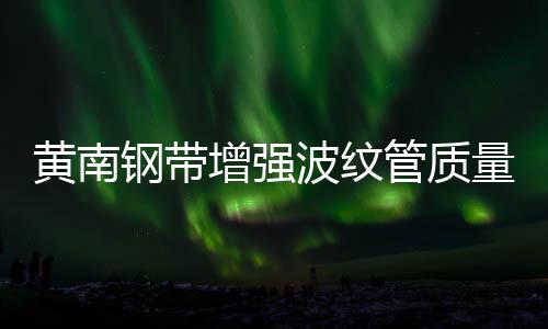 黃南鋼帶增強波紋管質量保證
