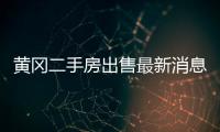 黃岡二手房出售最新消息（黃岡二手房出售）