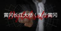 黃岡長江大橋（關(guān)于黃岡長江大橋的基本情況說明介紹）