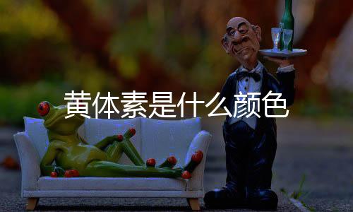 黃體素是什么顏色
