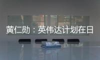 黃仁勛：英偉達計劃在日本設立研發中心