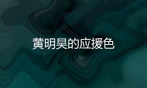 黃明昊的應(yīng)援色